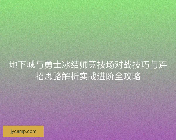 地下城与勇士冰结师竞技场对战技巧与连招思路解析实战进阶全攻略