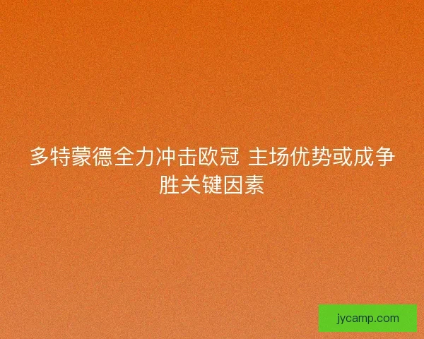 多特蒙德全力冲击欧冠 主场优势或成争胜关键因素