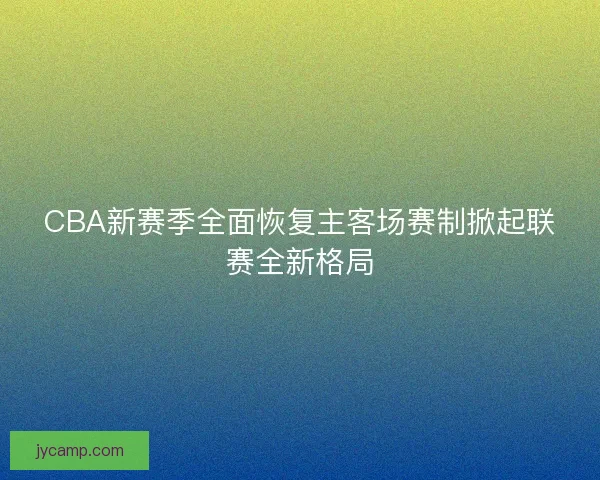 CBA新赛季全面恢复主客场赛制掀起联赛全新格局