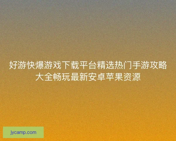 好游快爆游戏下载平台精选热门手游攻略大全畅玩最新安卓苹果资源